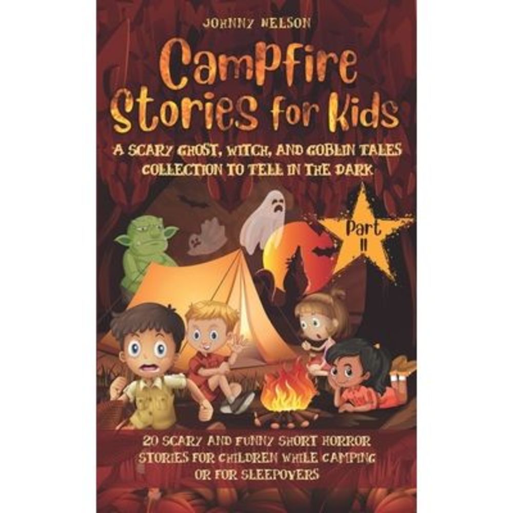 Campfire Stories for Kids Part II: A Scary Ghost, Witch, and Goblin Tales Collec